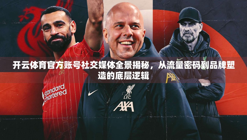 开云体育官方账号社交媒体全景揭秘，从流量密码到品牌塑造的底层逻辑