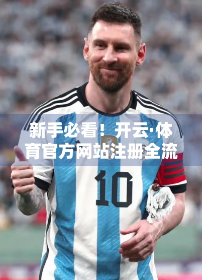 新手必看！开云·体育官方网站注册全流程详解，轻松开启你的体育竞技之旅！