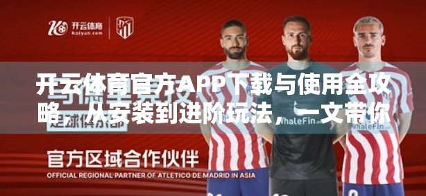 开云体育官方APP下载与使用全攻略，从安装到进阶玩法，一文带你玩转体育世界！