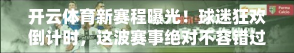 开云体育新赛程曝光！球迷狂欢倒计时，这波赛事绝对不容错过！
