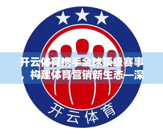 开云体育携手全球顶级赛事，构建体育营销新生态—深度盘点其合作项目与战略布局