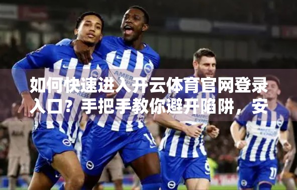 如何快速进入开云体育官网登录入口？手把手教你避开陷阱，安全畅玩体育世界！