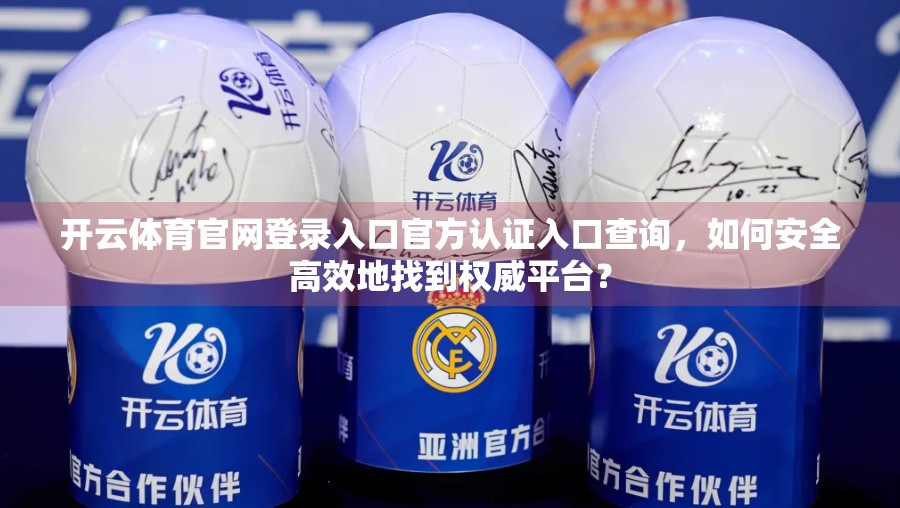 开云体育官网登录入口官方认证入口查询，如何安全高效地找到权威平台？