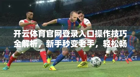 开云体育官网登录入口操作技巧全解析，新手秒变老手，轻松畅享赛事盛宴！