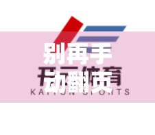 别再手动翻页了！教你一键直达开云体育官网登录入口的10大高效链接大全（附避坑指南）