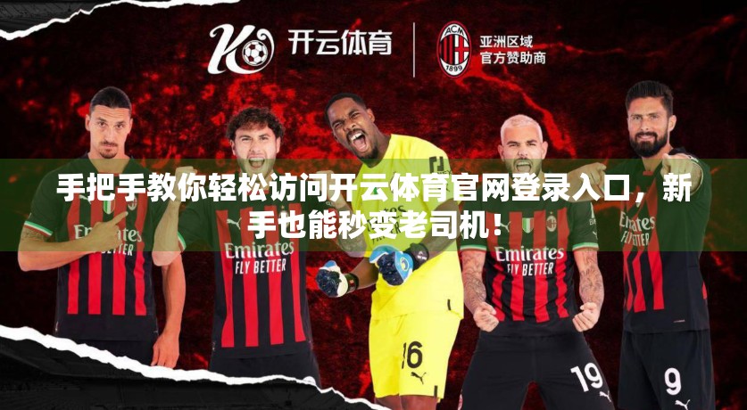 手把手教你轻松访问开云体育官网登录入口，新手也能秒变老司机！
