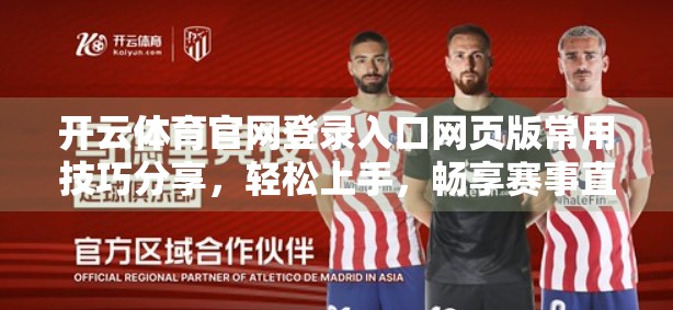 开云体育官网登录入口网页版常用技巧分享，轻松上手，畅享赛事直播与投注体验！