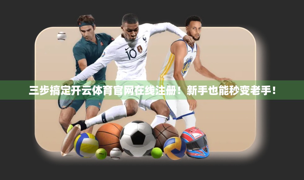 三步搞定开云体育官网在线注册！新手也能秒变老手！