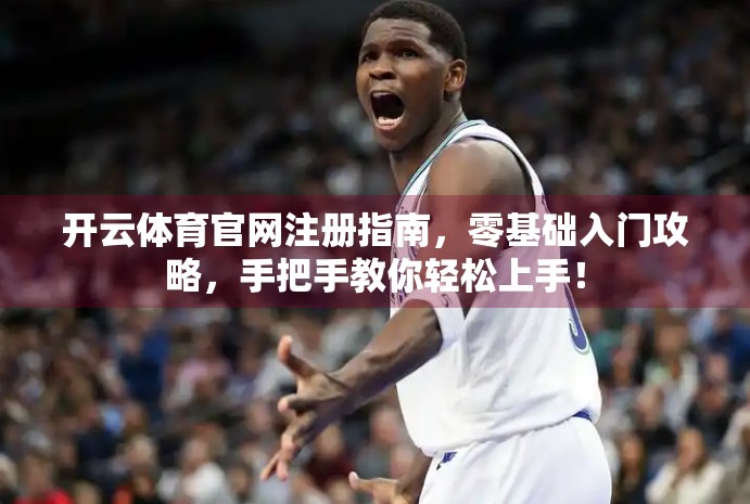 开云体育官网注册指南，零基础入门攻略，手把手教你轻松上手！