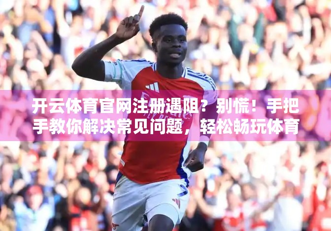 开云体育官网注册遇阻？别慌！手把手教你解决常见问题，轻松畅玩体育世界！