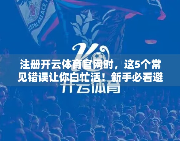 注册开云体育官网时，这5个常见错误让你白忙活！新手必看避坑指南