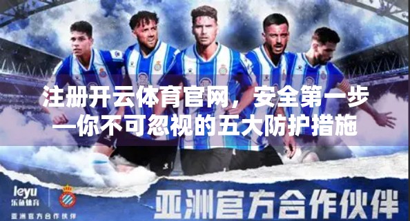 注册开云体育官网，安全第一步—你不可忽视的五大防护措施
