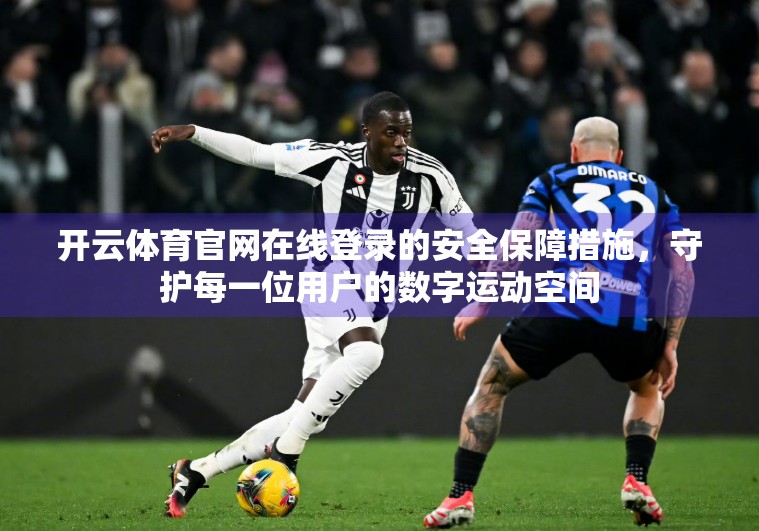 开云体育官网在线登录的安全保障措施，守护每一位用户的数字运动空间