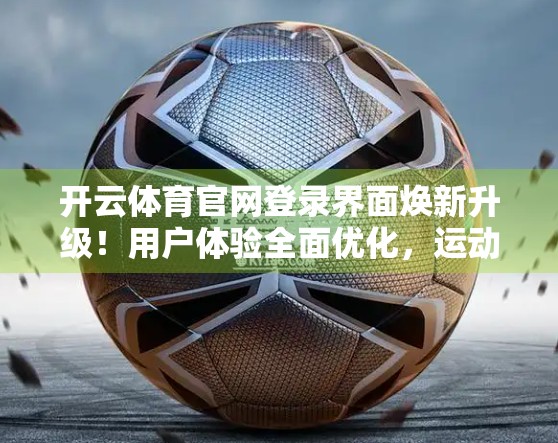 开云体育官网登录界面焕新升级！用户体验全面优化，运动爱好者直呼太香了！