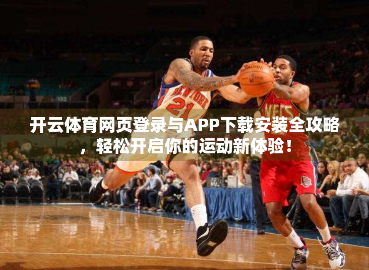 开云体育网页登录与APP下载安装全攻略，轻松开启你的运动新体验！
