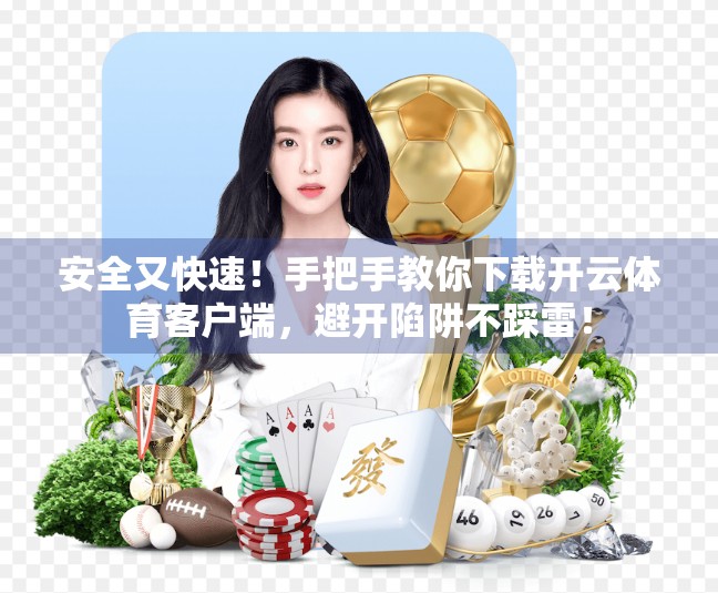 安全又快速！手把手教你下载开云体育客户端，避开陷阱不踩雷！