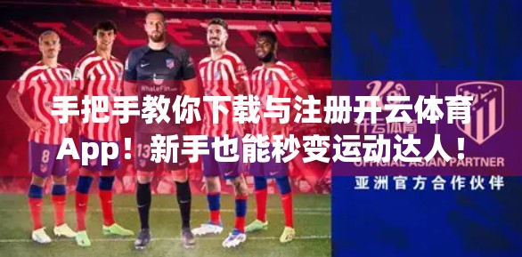 手把手教你下载与注册开云体育App！新手也能秒变运动达人！