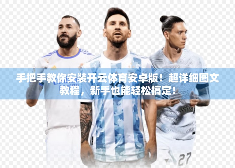 手把手教你安装开云体育安卓版！超详细图文教程，新手也能轻松搞定！