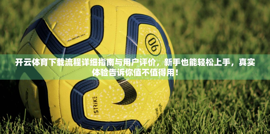 开云体育下载流程详细指南与用户评价，新手也能轻松上手，真实体验告诉你值不值得用！