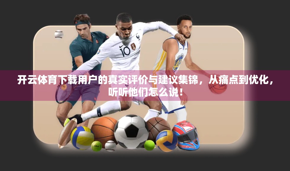 开云体育下载用户的真实评价与建议集锦，从痛点到优化，听听他们怎么说！