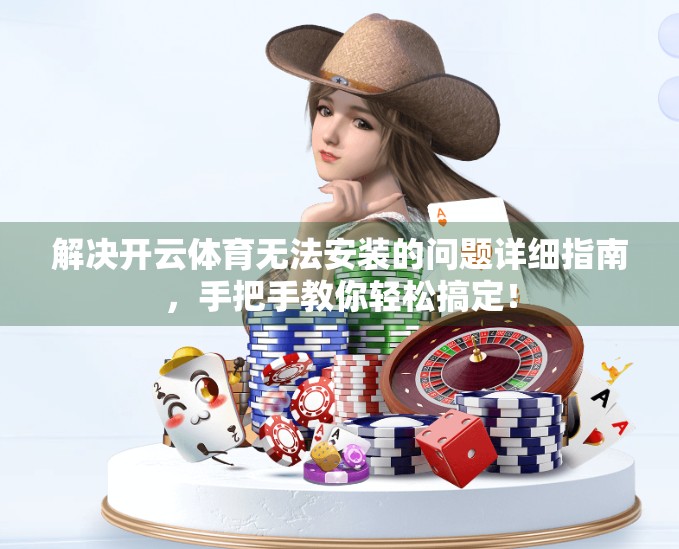 解决开云体育无法安装的问题详细指南，手把手教你轻松搞定！