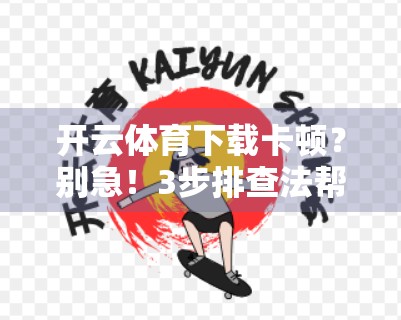 开云体育下载卡顿？别急！3步排查法帮你快速定位问题，告别加载中焦虑！