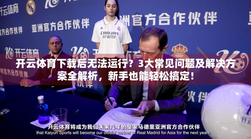 开云体育下载后无法运行？3大常见问题及解决方案全解析，新手也能轻松搞定！