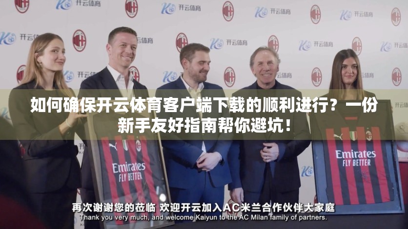 如何确保开云体育客户端下载的顺利进行？一份新手友好指南帮你避坑！