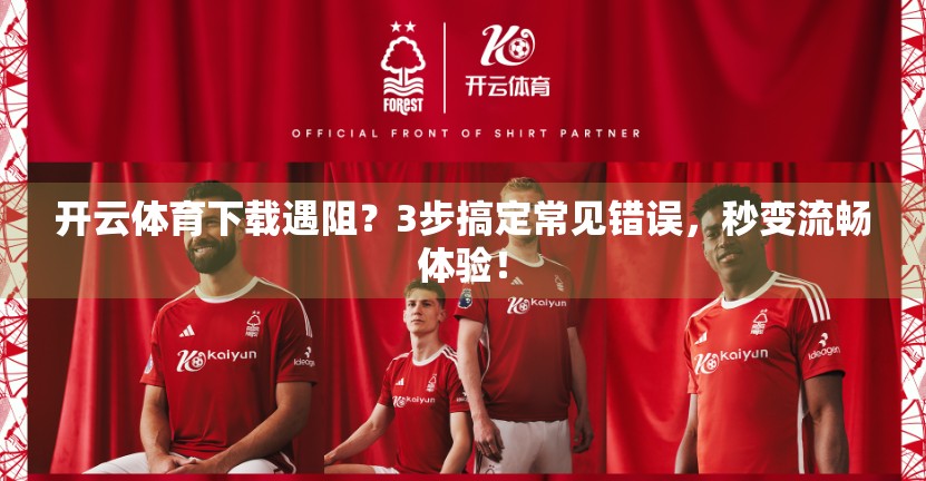 开云体育下载遇阻？3步搞定常见错误，秒变流畅体验！