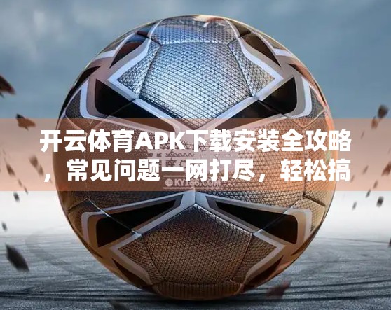 开云体育APK下载安装全攻略，常见问题一网打尽，轻松搞定！