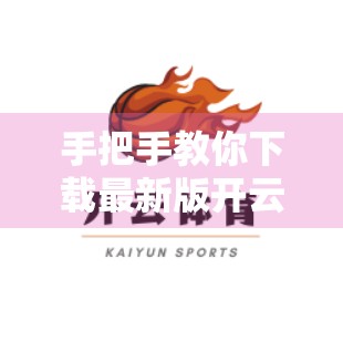手把手教你下载最新版开云体育APK！安全安装+避坑指南全攻略