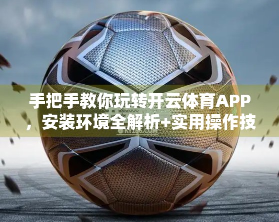 手把手教你玩转开云体育APP，安装环境全解析+实用操作技巧大揭秘！