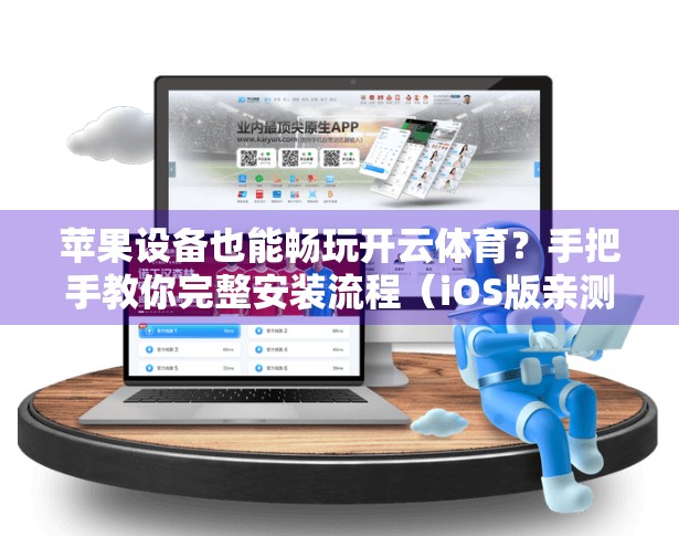 苹果设备也能畅玩开云体育？手把手教你完整安装流程（iOS版亲测有效）