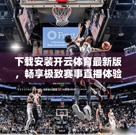 下载安装开云体育最新版，畅享极致赛事直播体验！