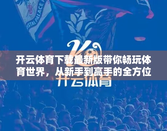 开云体育下载最新版带你畅玩体育世界，从新手到高手的全方位体验升级！