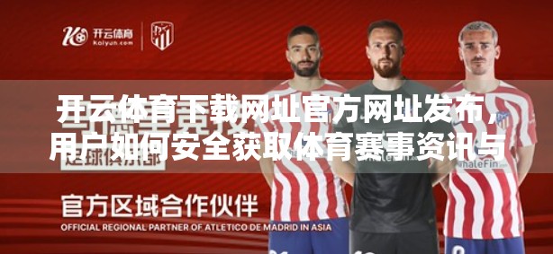 开云体育下载网址官方网址发布，用户如何安全获取体育赛事资讯与竞猜平台？