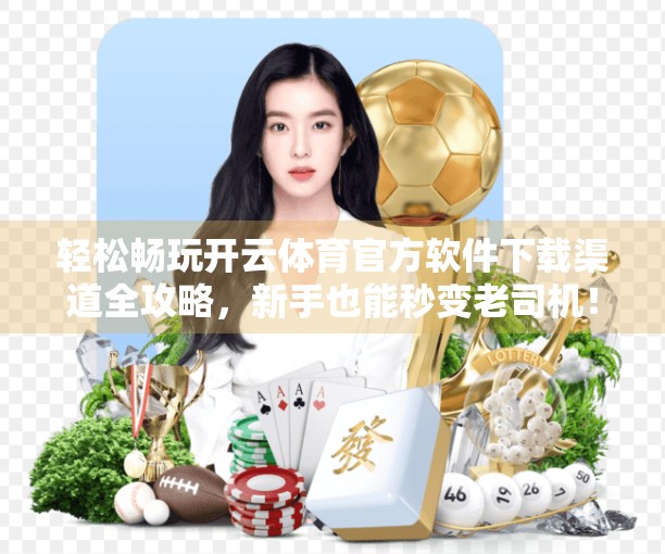 轻松畅玩开云体育官方软件下载渠道全攻略，新手也能秒变老司机！