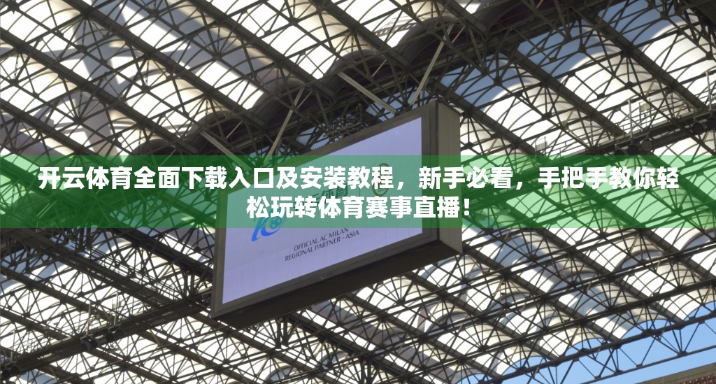 开云体育全面下载入口及安装教程，新手必看，手把手教你轻松玩转体育赛事直播！