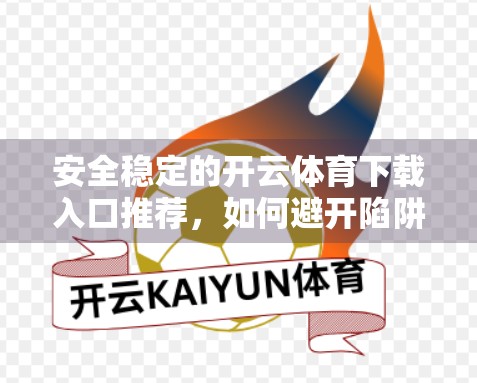 安全稳定的开云体育下载入口推荐，如何避开陷阱，畅享体育赛事盛宴？