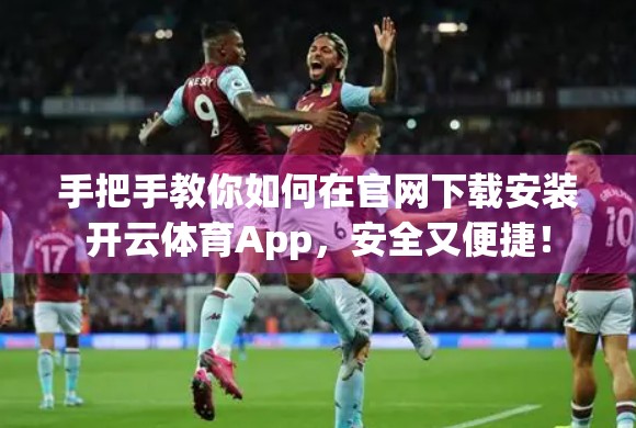 手把手教你如何在官网下载安装开云体育App，安全又便捷！