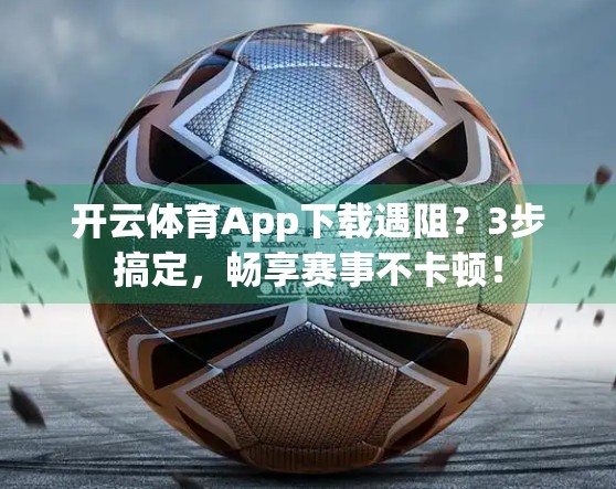 开云体育App下载遇阻？3步搞定，畅享赛事不卡顿！