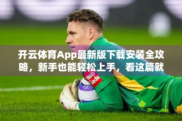 开云体育App最新版下载安装全攻略，新手也能轻松上手，看这篇就够了！