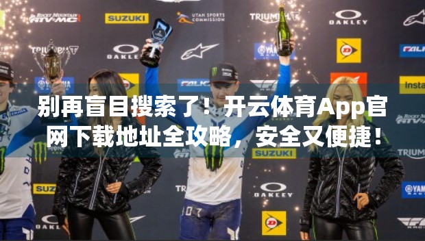 别再盲目搜索了！开云体育App官网下载地址全攻略，安全又便捷！