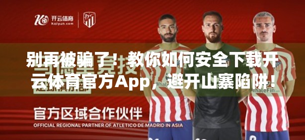 别再被骗了！教你如何安全下载开云体育官方App，避开山寨陷阱！