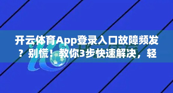开云体育App登录入口故障频发？别慌！教你3步快速解决，轻松重连赛场！