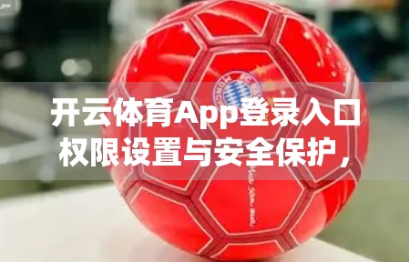 开云体育App登录入口权限设置与安全保护，如何筑牢数字体育的第一道防线？
