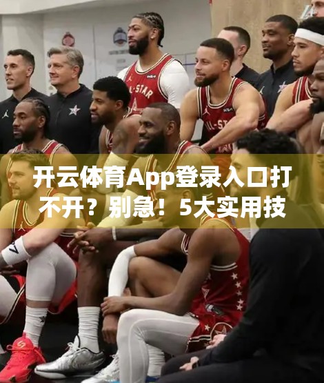 开云体育App登录入口打不开？别急！5大实用技巧帮你轻松解决！