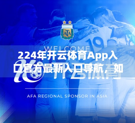 224年开云体育App入口官方最新入口导航，如何安全高效地访问你的运动世界？