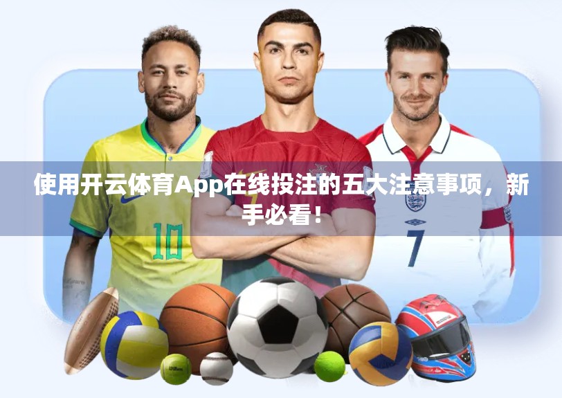 使用开云体育App在线投注的五大注意事项，新手必看！