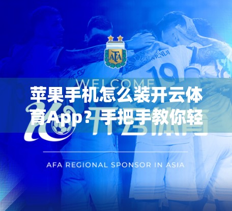 苹果手机怎么装开云体育App？手把手教你轻松搞定，看这篇就够了！